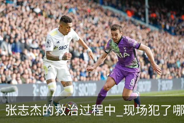 张志杰的救治过程中 现场犯了哪些错误