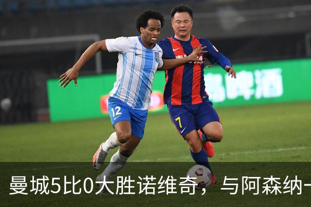 曼城5比0大胜诺维奇，与阿森纳一起展示雄厚实力
