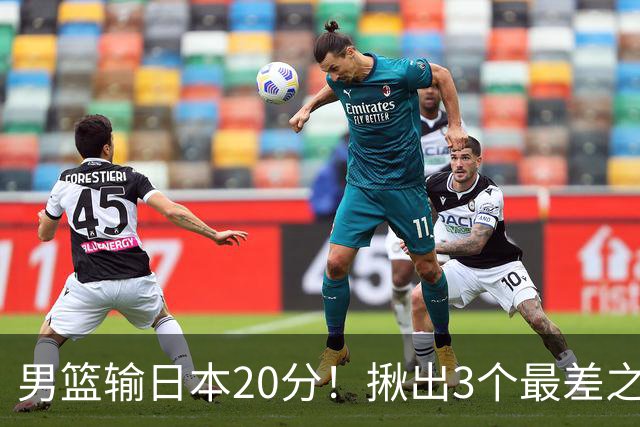 男篮输日本20分！揪出3个最差之人，坑惨了球队