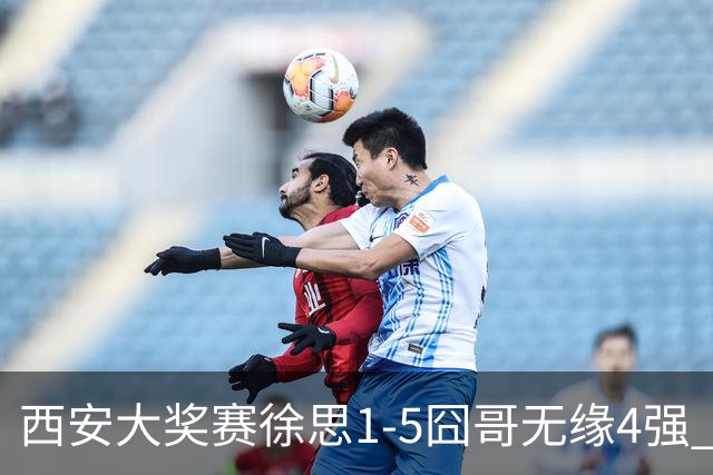 西安大奖赛徐思1-5囧哥无缘4强 火箭小特进半决赛